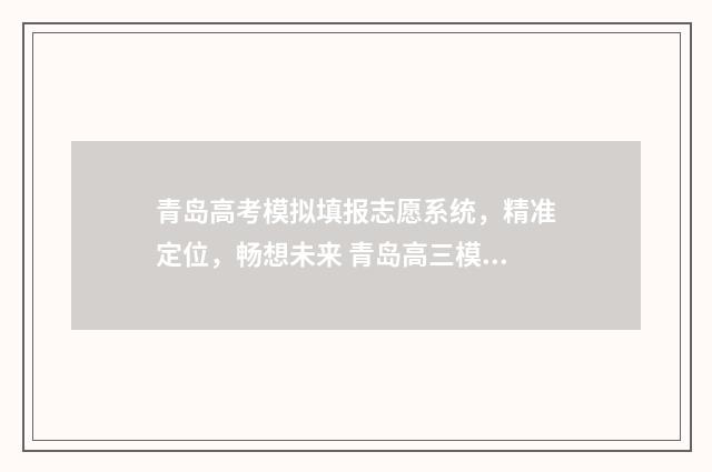 青岛高考模拟填报志愿系统，精准定位，畅想未来 青岛高三模拟考试