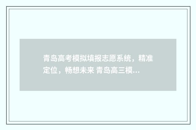 青岛高考模拟填报志愿系统，精准定位，畅想未来 青岛高三模拟考试
