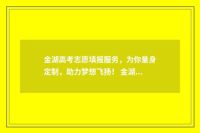 金湖高考志愿填报服务，为你量身定制，助力梦想飞扬！ 金湖县2021年高考最高分