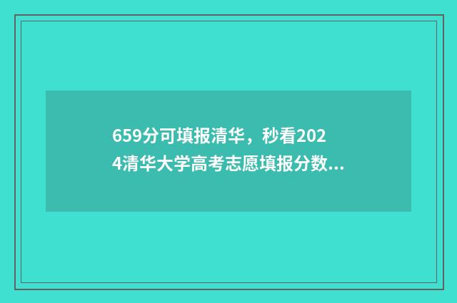 659分可填报清华，秒看2024清华大学高考志愿填报分数线 690分能上清华