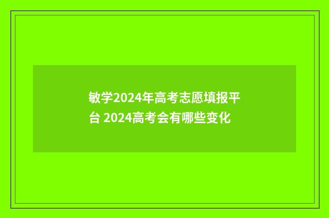 敏学2024年高考志愿填报平台 2024高考会有哪些变化