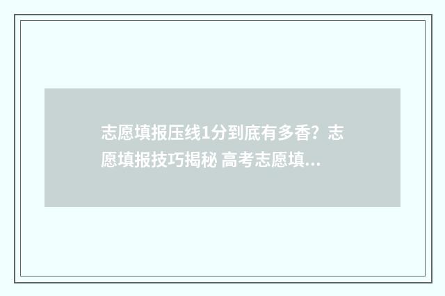 志愿填报压线1分到底有多香？志愿填报技巧揭秘 高考志愿填报压线是否保批次