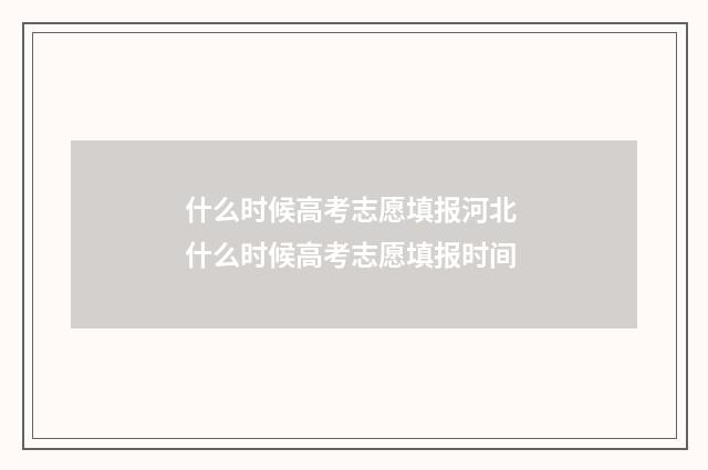 什么时候高考志愿填报河北 什么时候高考志愿填报时间