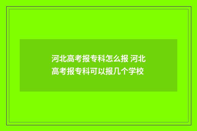 河北高考报专科怎么报 河北高考报专科可以报几个学校