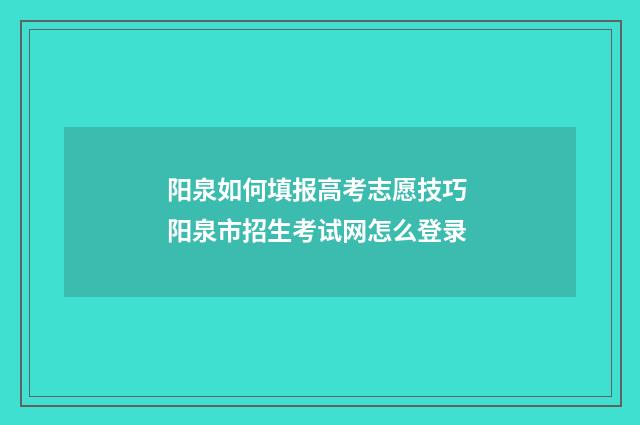 阳泉如何填报高考志愿技巧 阳泉市招生考试网怎么登录