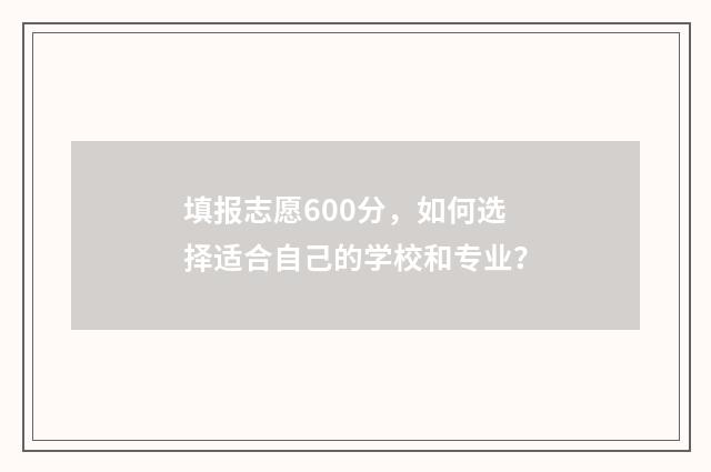 填报志愿600分，如何选择适合自己的学校和专业？
