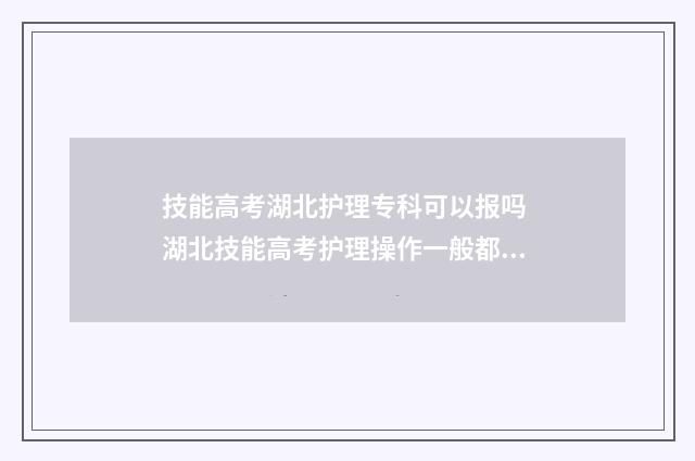 技能高考湖北护理专科可以报吗 湖北技能高考护理操作一般都多少分