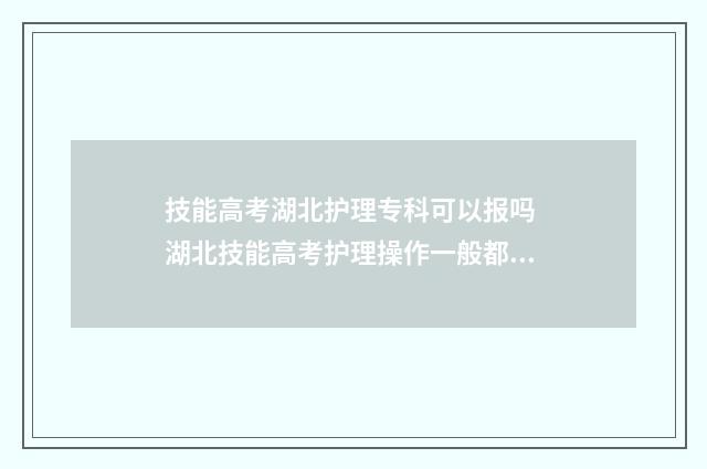 技能高考湖北护理专科可以报吗 湖北技能高考护理操作一般都多少分