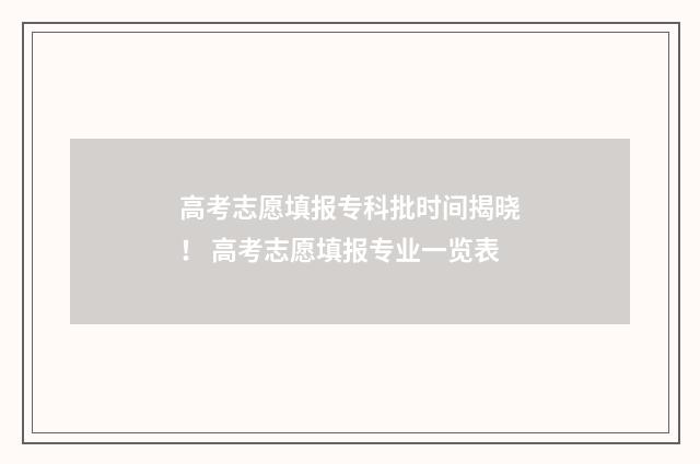 高考志愿填报专科批时间揭晓！ 高考志愿填报专业一览表