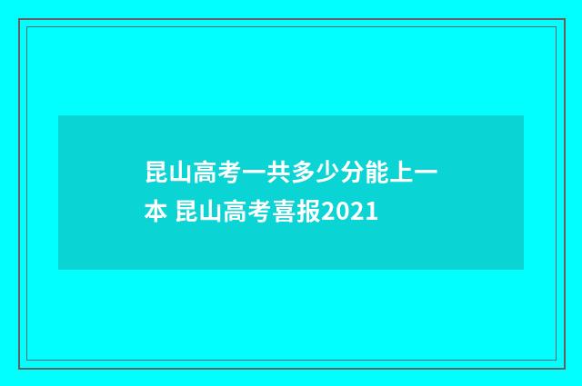 昆山高考一共多少分能上一本 昆山高考喜报2021