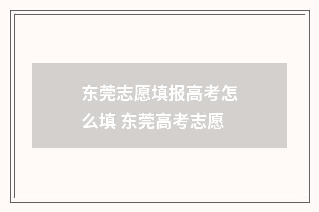 东莞志愿填报高考怎么填 东莞高考志愿