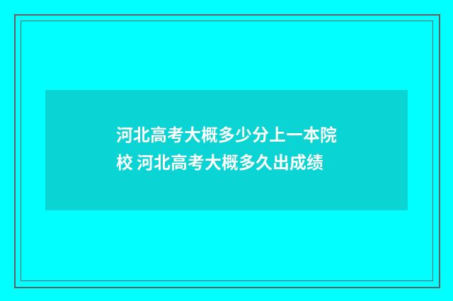 河北高考大概多少分上一本院校 河北高考大概多久出成绩