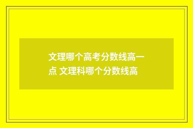 文理哪个高考分数线高一点 文理科哪个分数线高
