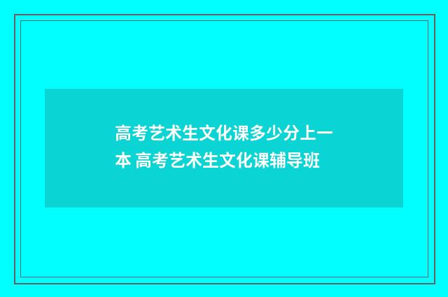 高考艺术生文化课多少分上一本 高考艺术生文化课辅导班