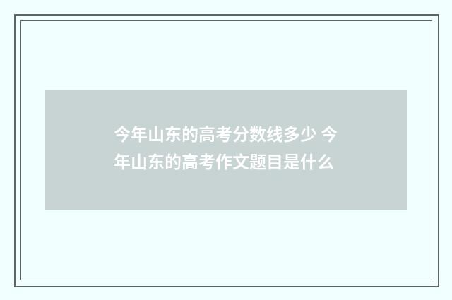 今年山东的高考分数线多少 今年山东的高考作文题目是什么