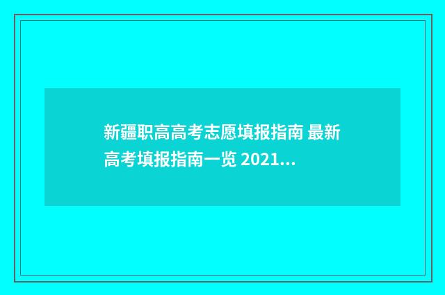新疆职高高考志愿填报指南 最新高考填报指南一览 2021新疆高职