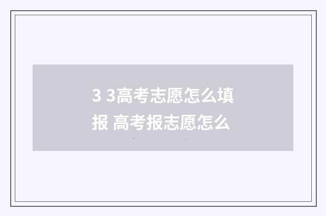 3 3高考志愿怎么填报 高考报志愿怎么