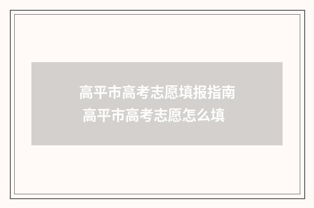 高平市高考志愿填报指南 高平市高考志愿怎么填