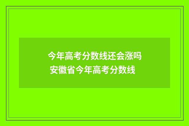 今年高考分数线还会涨吗 安徽省今年高考分数线