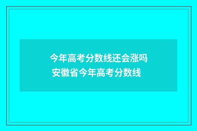 今年高考分数线还会涨吗 安徽省今年高考分数线
