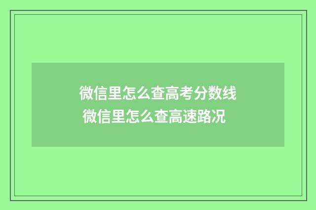 微信里怎么查高考分数线 微信里怎么查高速路况