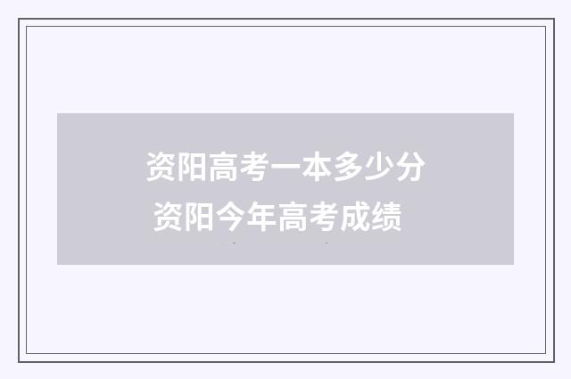 资阳高考一本多少分 资阳今年高考成绩