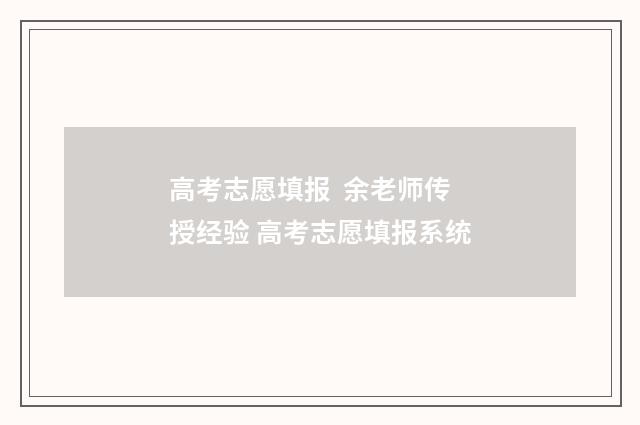 高考志愿填报 余老师传授经验 高考志愿填报系统