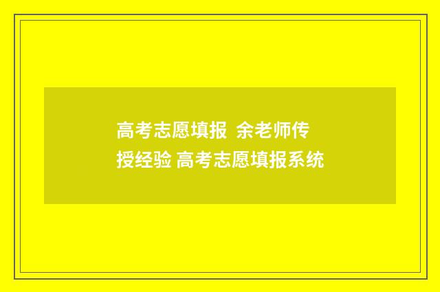 高考志愿填报 余老师传授经验 高考志愿填报系统