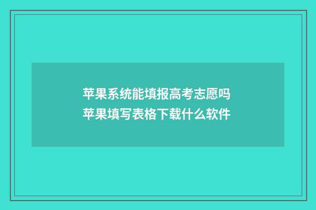 苹果系统能填报高考志愿吗 苹果填写表格下载什么软件