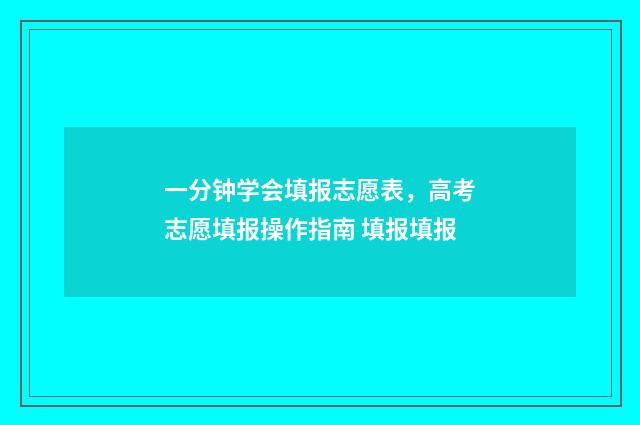一分钟学会填报志愿表，高考志愿填报操作指南 填报填报