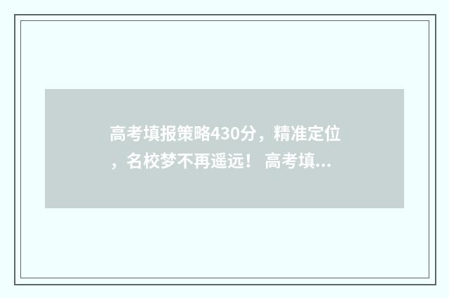 高考填报策略430分，精准定位，名校梦不再遥远！ 高考填报策略