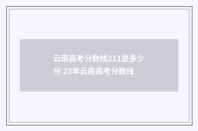 云南高考分数线211是多少分 23年云南高考分数线
