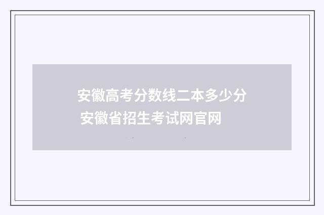 安徽高考分数线二本多少分 安徽省招生考试网官网