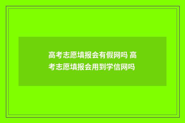高考志愿填报会有假网吗 高考志愿填报会用到学信网吗