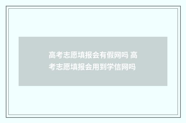高考志愿填报会有假网吗 高考志愿填报会用到学信网吗