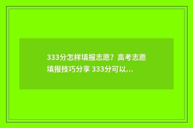 333分怎样填报志愿？高考志愿填报技巧分享 333分可以上什么学校