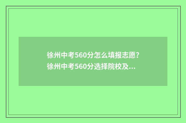 徐州中考560分怎么填报志愿？徐州中考560分选择院校及专业 徐州中考560分怎么报学校