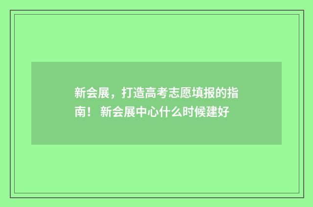 新会展，打造高考志愿填报的指南！ 新会展中心什么时候建好