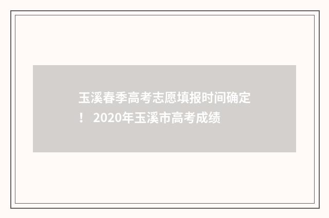 玉溪春季高考志愿填报时间确定！ 2020年玉溪市高考成绩