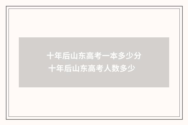 十年后山东高考一本多少分 十年后山东高考人数多少
