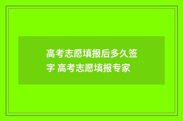 高考志愿填报后多久签字 高考志愿填报专家