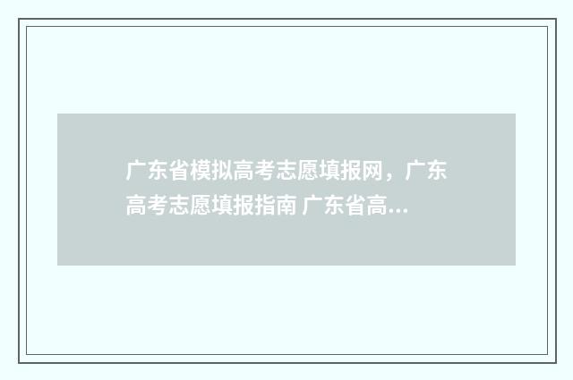 广东省模拟高考志愿填报网，广东高考志愿填报指南 广东省高考模拟填报