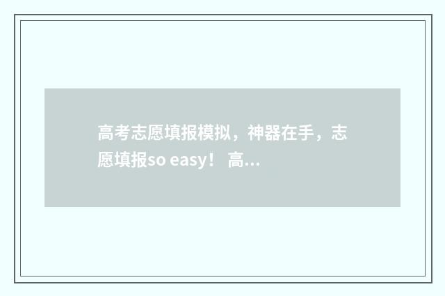 高考志愿填报模拟，神器在手，志愿填报so easy！ 高考志愿填报模拟入口2024
