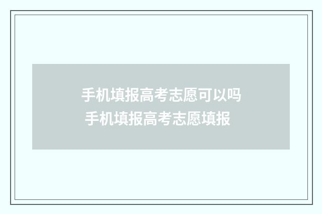 手机填报高考志愿可以吗 手机填报高考志愿填报