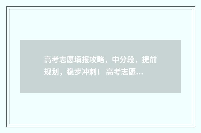 高考志愿填报攻略，中分段，提前规划，稳步冲刺！ 高考志愿填报攻略