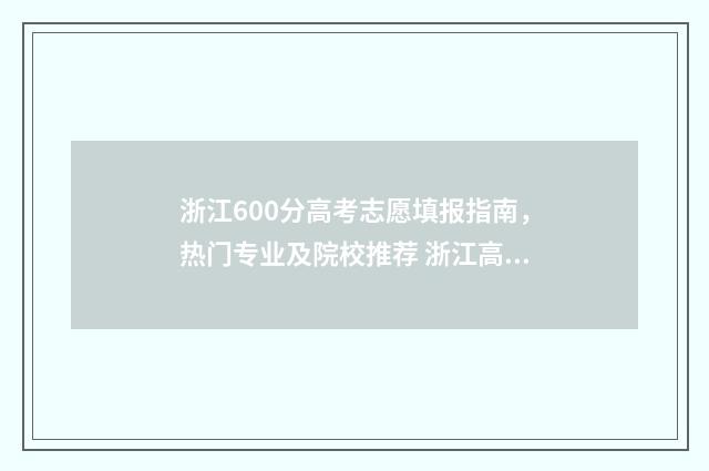 浙江600分高考志愿填报指南，热门专业及院校推荐 浙江高考分数600分以上