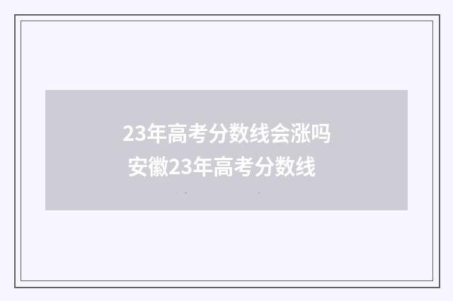 23年高考分数线会涨吗 安徽23年高考分数线
