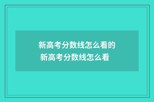 新高考分数线怎么看的 新高考分数线怎么看