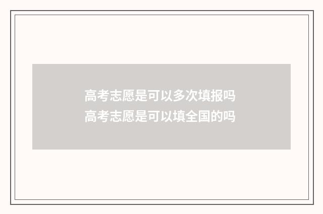 高考志愿是可以多次填报吗 高考志愿是可以填全国的吗