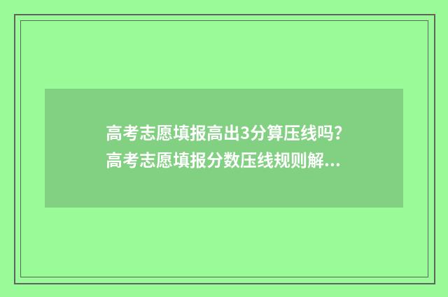 高考志愿填报高出3分算压线吗？高考志愿填报分数压线规则解读 高考志愿填报高考前还是高考后